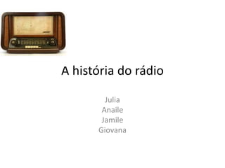 A história do rádio

        Julia
       Anaile
       Jamile
      Giovana
 