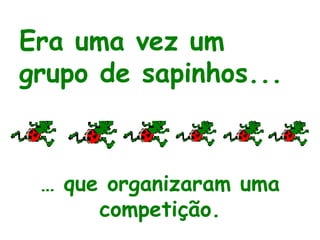 Era uma vez um grupo de sapinhos... …  que organizaram uma competição. 
