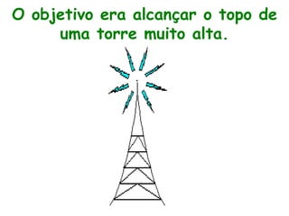 O objetivo era alcançar o topo de uma torre muito alta. 