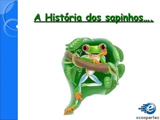 A Hist ória dos sapinhos ….   