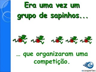 Era uma vez um grupo de sapinhos... …  que organizaram uma competição. 