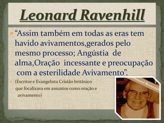  “Assim também em todas as eras tem
havido avivamentos,gerados pelo
mesmo processo; Angústia de
alma,Oração incessante e preocupação
com a esterilidade Avivamento”.
 (Escritor e Evangelista Cristão britânico
que focalizava em assuntos como oração e
avivamento)
 