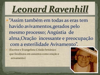  “Assim também em todas as eras tem 
havido avivamentos,gerados pelo 
mesmo processo; Angústia de 
alma,Oração incessante e preocupação 
com a esterilidade Avivamento”. 
 (Escritor e Evangelista Cristão britânico 
que focalizava em assuntos como oração e 
avivamento) 
 