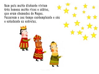 Num país muito distante viviam
três homens muito ricos e sábios,
que eram chamados de Magos.
Passa vam o seu t empo cont emplando o céu
e estudando as estrelas.

Criar para EMRC

v

v

 