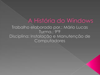 A História do Windows Trabalho elaborado por.: Mário Lucas Turma.: 9ºF Disciplina: Instalação e Manutenção de Computadores 