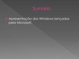 SumárioApresentação dos Windows lançados pela Microsoft.