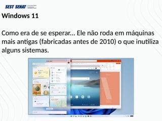 Windows 11
Como era de se esperar... Ele não roda em máquinas
mais antigas (fabricadas antes de 2010) o que inutiliza
alguns sistemas.
 