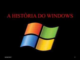 A HISTÓRIA DO WINDOWS
09/08/2022 1
 