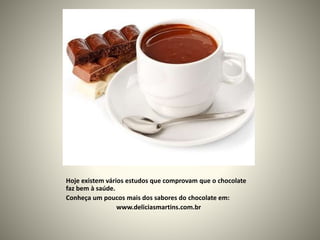 Hoje existem vários estudos que comprovam que o chocolate
faz bem à saúde.
Conheça um poucos mais dos sabores do chocolate em:
www.deliciasmartins.com.br
 