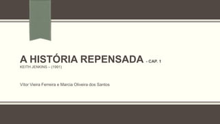 A HISTÓRIA REPENSADA - CAP. 1
KEITH JENKINS – (1991)
Vítor Vieira Ferreira e Marcia Oliveira dos Santos
 