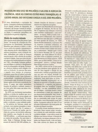 MUSSOLlNI DEU US$ 90 MILHÕES E SALVOU A IGREJA DA
FALÊNCIA. HOJE AS CONTAS ESTÃO MAIS TRANQÜILAS: O
LUCRO ANUAL DO VATICANO CHEGA A US$ 200 MILHÕES.
:::: 95 teses denunciando a corrupção da
Igreja. Começava a Reforma Protestante.
Pouco depois, cristãos da Alemanha, da
Holanda e da Europa Central já renega-
vam a autoridade do papa e a supremacia
de Roma. O continente mergulhou em
dois séculos de guerras religiosas.
Medo da modernidade
Masa Igreja ainda tinha dias piores "pela
frente". No século 18, a Europa viu o flo-
rescimento do Iluminismo, movimento
filosófico que colocava a razão e a ciên-
cia no centro do mundo e questionava o
valor absoluto da fé e das tradições. Pen-
sadores iluministas, como o francês Vol-
taire, defendiam que todos os homens
nascem iguais e têm o direitó de escolher
a própria religião. Esse novo jeito de pen-
sar passou dos intelectuais para as massas:
em 1789, a Revolução Francesa guilhoti-
nou privilégios (e padres) e desapropriou
terras da monarquia e da Igreja. Firmava-
se o divórcio litigioso entre religião e Es-
tado no Ocidente. De patrono das artes,
o papado virou inimigo do progresso,
entrando numa fase de pânico apocalíp-
tico em r~lação a tudo o que cheirasse a
modernidade - condenava até ferrovias
e iluminação a gás. No século 19, a mora-
lidade rígida era de novo a norma do Va-
ticano. O papa, que antes acumulava
funções de político e soldado, passou a
ser visto pelos fiéis como um santo vivo,
casto e distante.
Em 1870, um movimento nacionalista.
unificou a colcha de retalhos que era a
Itália e transformou as terras papais em
propriedades do novo Estado. No início
do século 20, o sucessor de Pedro estava
pobre e reduzido a uma nulidade políti-
ca. Os palácios do Vaticano caíam aos
pedaços, com esgotos entupidos e ratos.
Foi nesse aperto que Pio 11 assinou o
controverso Tratado de Latrão, que in-
cluía não apenas um território soberano
mas também uma doação de cerca de
US$ 90 milhões - o suficiente para tirar
as contas do vermelho. Foi uma bela vi-
rada. Hoje, o Vaticano divulga lucros
anuais de mais de US$ 200 milhões, in-
cluindo doações de dioceses e investi-
mentos em empresas européias.
O pacto com Mussolini foi térrível para
a imagem do Vaticano. No fim da vida,
Pio 11 repensou suas alianças e escreveu
uma encíclica condenando o anti-semi-
tismo - na época, Hitler já tinha dado a
largada para o Holocausto. Diz a história
.'que faltavam dois dias para a publicação
do texto quando ele morreu, em 1939.
Numa decisão desastrosa, o sucessor, Pio
12, arquivou a encíclica redentora: ele
via no regime nazista um incômodo ne-
cessário na luta contra a maior das amea-
ças, o comunismo. "Mesmo após o início
da 2ª Guerra Mundial, Pio 12, um papa
eloqüente, que fazia milhares de discur-
sos sobre todos os assuntos possíveis, ja-
mais denunciou os crimes nazistas. Adolf
Hitler, que se dizia católico, nunca foi ex-
comungado", escreve o teólogo alemão
Hans Kung em Igreja Católica.
Em 1958, a morte de Pio 12 deu início
a um dos conclaves mais agitados do sé-
culo 20. Para impedir a eleição de um
conservador, cardeais progressistas vota-
ram em peso em Angelo Roncalli (ou
João 23), que quase com 80 anos parecia
inofensivo. Nem bem subiu ao poder, o
velhinho bonachão surpreendeu até os
liberais ao convocar o Concílio Ecumêni-
co Vaticano 2Q - o objetivo, nas palavras
do próprio João, era "atualizar" a Igreja.
Concílios - ou seja, assembléias univer-
sais de bispos - ocorriam desde o início
do cristianismo e eram um resquício de
sua democracia primordial. Mas, desde a
Idade Média, as decisões eram controla-
das ou censuradas pelo tacape do papa
de plantão e seus funcionários mais pró-
ximos. A'proposta radical de João 23 era
afrouxar a hierarquia e dar mais poder de
decisão àos bispos reunidos.
O concílio trouxe mudanças antes im-
pensáveis. Entre outras coisas, reconhe-
ceu o direito de cada indivíduo escolher
a própria religião - o que abriu canais de
diálogo com outras crenças. Aliturgia foi
reformada e as missas passaram a ser re-
zadas nas línguas locais, e não em latim ..
Mas João morreu de câncer em 1963,
deixando o concílio pela metade. Seu su-
cessor, Paulo ~, permitiu-se dominar
pela ala conservadora e barrou a mais
importante de todas as propostas: uma
revisão do "primado de Roma", a tese
que sustenta a autoridade suprema dos
papas. "Houve tristeza e indignação en-
tre os bispos reunidos. Mas ninguém
protestou em público", escreve Kung, um
dos teólogos progressistas que participa-
.ram do concílio - e também um indigna-
do tardio, que só tornou pública sua re-
volta a partir de 1970, quando passou a
publicar livros criticando a doutrina ab-
solutista do Vaticano.
A luta pela alma da Igreja Católica
continua. João Paulo 2Q, que sempre foi
um carismático e popular conservador,
não mexeu em doutrinas controversas,
como a condenação dos anticoncepcio-
nais. As perspectivas para uma futura
reforma do papado são nebulosas. Por
volta de 2001, Hans Kung e outros teólo-
gos liberais fizeram lobby por um Concí-
lio Vaticano 3º - mas a idéia foi barrada
pela Congregação para a Doutrina da Fé,
novo nome para um velho órgão: a In-
quisição. Hoje, claro, ela não queima .
ninguém, mas ainda tem o poder de tra-
var mudanças nos dogmas e censurar
teólogos moderI1inhos, como fez com o
brasileiro Leonardo Boff, proibido de fa-
lar em público após criticar a postura
centralizadora da Igreja. Na época em
que o novo concílio foi recusado, o cabe-
ça do Santo Ofício era um certo cardeal
alemão, conhecido como intelectual bri-
lhante. Amigo de Kung nos anos 60, ele
simpatizava com a ala progressista. Mas
mudou de idéia. Afastou-se do antigo
companheiro e se tornou porta-estan-
darte da facção conservadora. Hoje,
anda ao lado de cardeais como Giacomo
Biffi, que durante o sermão da Quares-
ma deste ano na Santa Sé afirmou que a
vinda do anticristo se aproxima - e que o
enviado do Diabo estará disfarçado de
"ecologista, pacifista ou ecumenista". O
nome desse cardeal alemão, você já deve
ter adivinhado. É Joseph Ratzinger. O
PARA SABER MAIS
Biogralia Não Autorizada do Vaticano
Santiago [a macho, Planeta, 2006.
Igreja Católica
Hans Kung, Objetiva, 2002.
Santos e Pecadores, a História dos Papas
Eamon Oully, [osac & Naily, 1998.
M~lDi2007 i 5UPER 167
 