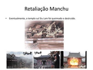 • Eventualmente, o templo sul Siu Lam foi queimado e destruído.
Retaliação Manchu
 