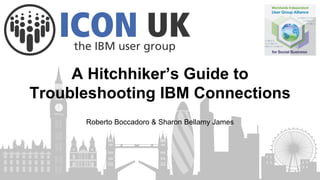 A Hitchhiker’s Guide to
Troubleshooting IBM Connections
Roberto Boccadoro & Sharon Bellamy James
 