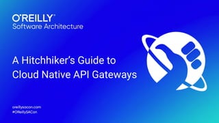 A Hitchhiker’s Guide to
Cloud Native API Gateways
 