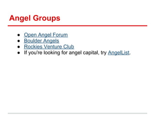 Angel Groups

 ●   Open Angel Forum
 ●   Boulder Angels
 ●   Rockies Venture Club
 ●   If you're looking for angel capital...