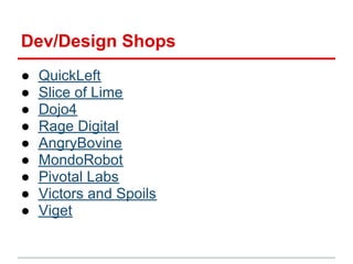 Dev/Design Shops
●   QuickLeft
●   Slice of Lime
●   Dojo4
●   Rage Digital
●   AngryBovine
●   MondoRobot
●   Pivotal Lab...