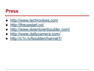 Press
●   http://www.techrockies.com
●   http://theupstart.co/
●   http://www.downtownboulder.com/
●   http://www.dailycam...