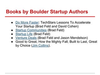 Books by Boulder Startup Authors

 ● Do More Faster: TechStars Lessons To Accelerate
   Your Startup (Brad Feld and David ...