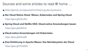 Sources and some articles to read @ home …
51
https://github.com/qaware/hitchhikers-guide-cloudnative
Der Cloud Native Stack: Mesos, Kubernetes und Spring Cloud
https://goo.gl/U5cJAU
Spring Cloud und Netflix OSS: Cloud-native Anwendungen bauen
https://goo.gl/edNlUK
Cloud-native Anwendungen mit Kubernetes 
https://goo.gl/dVkoyR
Eine Einführung in Apache Mesos: Das Betriebsystem der Cloud 
https://goo.gl/7SnMZA
 