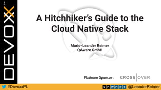 @LeanderReimer#DevoxxPL
Platinum Sponsor:
A Hitchhiker’s Guide to the
Cloud Native Stack
Mario-Leander Reimer
QAware GmbH
 