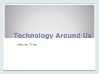 Technology Around Us
Ahjaneh Tillery
 