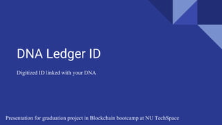 DNA Ledger ID
Digitized ID linked with your DNA
Presentation for graduation project in Blockchain bootcamp at NU TechSpace
 