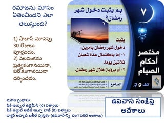 మూల గ్రింథాలు
షరక ఇబుిల ఉథైమీన (ర) ఫతావలు
షరక అబుద ల అజీజ్ ఇబుి బాజ్ (ర) ఫతావలు
డాకటర అహమద ఖలీల ప్ుసుకిం (ఉప్వాసానిి భింగ్ ప్రిచే అింశ్వాలు)
ఉప్వాస సింక్షప్ు
ఆదేశ్వాలు
1) షాబాన మ్ాసప్ప
30 రోజులు
ప్ూర్తవడం.
2) నెలవంకను
ప్రత్యక్షంగానయినా,
ప్రోక్షంగానయినా
దరిశంచడం.
ర్మ్ాజను మ్ాసం
ఏతంచందని ఎలా
తలుసుత ంది?
 
