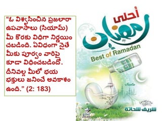 “ఓ విశ్వసించిన ప్రజలారా
ఉప్వాసాలు (సయామ్)
మీ కొరకు విధిగా నిరణయిం
చబడింది. ఏవిధింగా నైతే
మీకు ప్ూరవిం వారిపై
కూడా విధిించబడిందో.
దీనివలల మీలో భయ
భకుు లు జనిించే అవకాశ్ిం
ఉింది.” (2: 183)
 