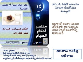 మూల గ్రింథాలు
షరక ఇబుిల ఉథైమీన (ర) ఫతావలు
షరక అబుద ల అజీజ్ ఇబుి బాజ్ (ర) ఫతావలు
డాకటర అహమద ఖలీల ప్ుసుకిం (ఉప్వాసానిి భింగ్ ప్రిచే అింశ్వాలు)
ఉప్వాస సింక్షప్ు
ఆదేశ్వాలు
ఖర్జూ ర్ంతో ఉప్వాస విర్మ్ణ
చేసుకోవాల్న. అది లేనప్పుడు
మ్ంచ నీళళతో ఉప్వాసానిి
విర్మంచాల్న.
ఉప్వాసి వేటితో ఉప్వాసం
విర్మ్ణ చేసుకోవడం
సునిత?
 