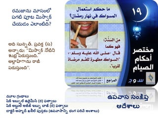 మూల గ్రింథాలు
షరక ఇబుిల ఉథైమీన (ర) ఫతావలు
షరక అబుద ల అజీజ్ ఇబుి బాజ్ (ర) ఫతావలు
డాకటర అహమద ఖలీల ప్ుసుకిం (ఉప్వాసానిి భింగ్ ప్రిచే అింశ్వాలు)
ఉప్వాస సింక్షప్ు
ఆదేశ్వాలు
అది సునిత. ప్రవకత (స)
అనాిర్ు: ''మసావక నోటిని
శుభర ప్ర్ుసుత ంది.
అలాు హాాను రాజీ
ప్ర్ుసుత ంది'‘.
ర్మ్జాను మ్ాసంలో
ప్గటి ప్ూట మసావక
చేయడం ఎలాంటిది?
 