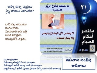 మూల గ్రింథాలు
షరక ఇబుిల ఉథైమీన (ర) ఫతావలు
షరక అబుద ల అజీజ్ ఇబుి బాజ్ (ర) ఫతావలు
డాకటర అహమద ఖలీల ప్ుసుకిం (ఉప్వాసానిి భింగ్ ప్రిచే అింశ్వాలు)
ఉప్వాస సింక్షప్ు
ఆదేశ్వాలు
దాని వలు ఉప్వాసం
భంగం కాదు.
ఎందుకంటే అది ఉతిత
ఆవిరి మ్ాత్రమే.
కడుప్పలోకత వెళుదు.
ఆసామ ఉని వయకుత లు
సేరే వాడటం ఎలాంటిది?
 