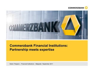 Commerzbank Financial Institutions:
Partnership meets expertise



Darko Trbojevic   Financial Institutions   Belgrade / September 2011
 