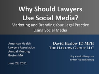 Why Should Lawyers Use Social Media?Marketing and Branding Your Legal Practice Using Social Media American Health Lawyers Association Annual Meeting Boston MA June 28, 2011 David Harlow JD MPH The Harlow Group LLC blog • healthblawg.com twitter • @healthblawg    