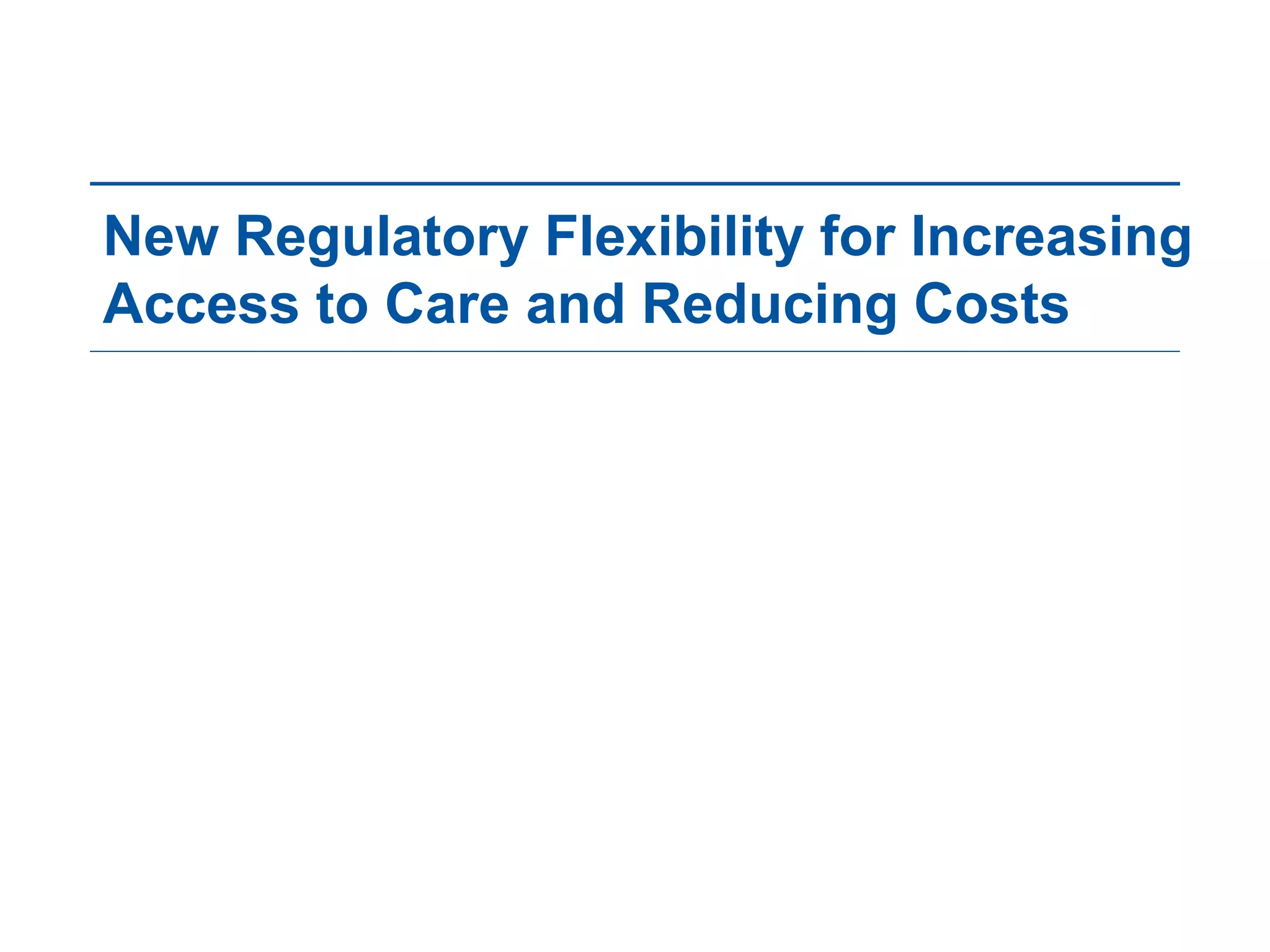 New Regulatory Flexibility for Increasing
Access to Care and Reducing Costs
 