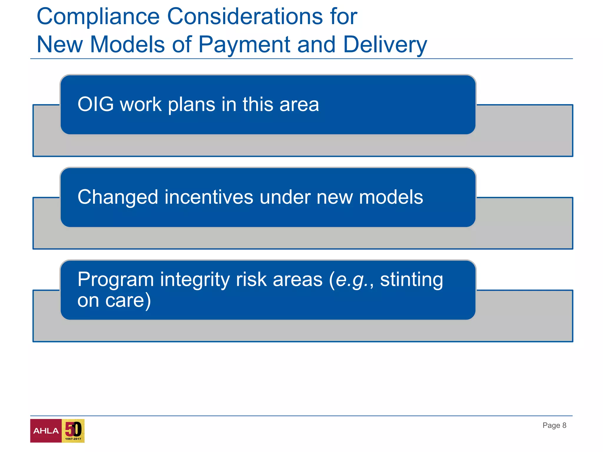Page 8
Compliance Considerations for
New Models of Payment and Delivery
OIG work plans in this area
Changed incentives under new models
Program integrity risk areas (e.g., stinting
on care)
 