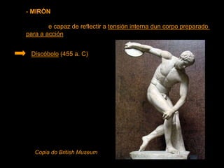 - MIRÓN
e capaz de reflectir a tensión interna dun corpo preparado
para a acción
Discóbolo (455 a. C)
Copia do British Museum
 