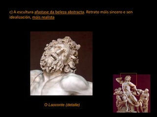 c) A escultura afastase da beleza abstracta. Retrato máis sincero e sen
idealización, máis realista
O Laoconte (detalle)
 