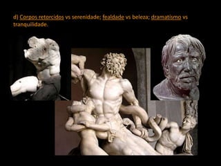 d) Corpos retorcidos vs serenidade; fealdade vs beleza; dramatísmo vs
tranquilidade.
 