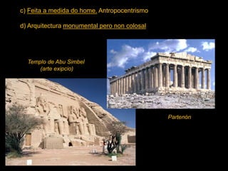 c) Feita a medida do home. Antropocentrismo
d) Arquitectura monumental pero non colosal
Partenón
Templo de Abu Simbel
(arte exipcio)
 
