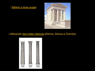 - Tellado a dúas augas
- Utilización das ordes clásicas (Dórica, Xónica e Corintia)
 