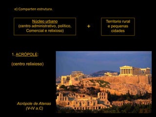 Núcleo urbano
(centro administrativo, político,
Comercial e relixioso)
Territorio rural
e pequenas
cidades
+
1. ACRÓPOLE:
Acrópole de Atenas
(V-IV a.C)
(centro relixioso)
e) Comparten estrutura.
 