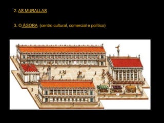 2. AS MURALLAS
3. O ÁGORA (centro cultural, comercial e político)
 