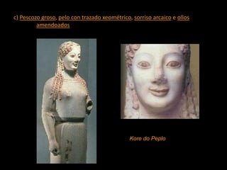 c) Pescozo groso, pelo con trazado xeométrico, sorriso arcaico e ollos
amendoados
Kore do Peplo
 