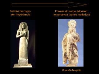 Formas do corpo
sen importancia
Formas do corpo adquiren
importancia (panos mollados)
Kore da Acrópole
 