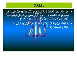 DALIL
• ‫ف يح‬ِ‫ن‬ ‫غ اح‬‫م‬َ‫ّض‬  ‫ل ىح‬َ‫ّض‬‫ع‬َ‫ّض‬  ‫للح‬َّ‫ه‬َ‫ّض‬ ‫دح ا‬ُ‫ن‬‫ه‬ِ‫ن‬ ‫ش‬ْ ‫ح‬ ‫ي‬ُ‫ن‬‫و‬َ‫ّض‬  ‫غ اح‬‫ظي‬َ‫نّض‬ْ ‫ح‬‫د‬ُّ‫و‬‫ةح ال‬ِ‫ن‬‫غ ا‬‫ظي‬َ‫حّض‬َ‫ّض‬ ‫ل‬ْ ‫ح‬‫ف يح ا‬ِ‫ن‬ ‫هح‬ُ‫ن‬ ‫ل‬ُ‫ن‬‫ او‬ْ ‫ح‬ ‫ق‬َ‫ّض‬ ‫كح‬َ‫ّض‬ ‫ب‬ُ‫ن‬‫ج‬ِ‫ن‬ ‫ع‬ْ ‫ح‬ ‫ي‬ُ‫ن‬ ‫نح‬ْ ‫ح‬ ‫م‬َ‫ّض‬  ‫سح‬ِ‫ن‬ ‫غ ا‬‫ن‬َّ‫ه‬‫نح ال‬َ‫ّض‬ ‫م‬ِ‫ن‬ ‫و‬َ‫ّض‬
) ‫مح‬ِ‫ن‬ ‫غ ا‬‫ص‬َ‫ّض‬ ‫خ‬ِ‫ن‬ ‫ل‬ْ ‫ح‬‫دح ا‬ُّ‫و‬‫ل‬َ‫ّض‬‫أ‬َ‫ّض‬ ‫ح‬‫ او‬َ‫ّض‬ ‫ه‬ُ‫ن‬ ‫و‬َ‫ّض‬  ‫هح‬ِ‫ن‬ ‫ب‬ِ‫ن‬‫ل‬ْ ‫ح‬‫ق‬َ‫ّض‬۲٠٤ ‫غ اح‬‫ه‬َ‫ّض‬ ‫فظي‬ِ‫ن‬ ‫دح‬َ‫ّض‬‫س‬ِ‫ن‬ ‫ف‬ْ ‫ح‬ ‫ظي‬ُ‫لن‬ِ‫ن‬ ‫ضح‬ِ‫ن‬ ‫ر‬ْ ‫ح‬ ‫ل‬ْ ‫ح‬َ‫ّض‬ ‫ف يح ا‬ِ‫ن‬ ‫ع ىح‬َ‫ّض‬ ‫س‬َ‫ّض‬  ‫ل ىح‬َّ‫ه‬‫ او‬َ‫ّض‬ ‫ت‬َ‫ّض‬ ‫ذاح‬َ‫ّض‬‫إ‬ِ‫ن‬‫و‬َ‫ّض‬  ‫(ح‬
)‫د‬َ‫ّض‬‫غ ا‬‫س‬َ‫ّض‬ ‫ف‬َ‫ّض‬‫ل‬ْ ‫ح‬‫بح ا‬ُّ‫و‬ ‫ح‬ِ‫ن‬ ‫ي‬ُ‫ن‬ ‫لح‬َ‫ّض‬  ‫للح‬َّ‫ه‬ُ‫ن‬ ‫وا‬َ‫ّض‬  ‫لح‬َ‫ّض‬ ‫س‬ْ ‫ح‬ ‫ن‬َّ‫ه‬‫وال‬َ‫ّض‬  ‫ثح‬َ‫ّض‬ ‫ر‬ْ ‫ح‬ ‫ح‬َ‫ّض‬ ‫ل‬ْ ‫ح‬‫كح ا‬َ‫ّض‬ ‫ل‬ِ‫ن‬‫ه‬ْ ‫ح‬ ‫ي‬ُ‫ن‬‫و‬َ‫ّض‬۲:۲٠٥(
• ‫للح‬َّ‫ه‬ِ‫ن‬ ‫نح ا‬ِ‫ن‬ ‫ذ‬ْ ‫ح‬ ‫إ‬ِ‫ن‬‫ب‬ِ‫ن‬‫ف‬َ‫ّض‬ ‫غ اح‬‫ه‬َ‫ّض‬ ‫ل‬ِ‫ن‬‫ص او‬ُ‫ن‬ ‫أ‬ُ‫ن‬ ‫ل ىح‬َ‫ّض‬‫ع‬َ‫ّض‬  ‫ةح‬ً ‫ع‬ ‫م‬َ‫ّض‬ ‫ئ‬ِ‫ن‬‫غ ا‬‫ق‬َ‫ّض‬ ‫غ اح‬‫ه‬َ‫ّض‬ ‫م او‬ُ‫ن‬ ‫ت‬ُ‫ن‬‫ك‬ْ ‫ح‬ ‫ر‬َ‫ّض‬ ‫ت‬َ‫ّض‬ ‫وح‬ْ ‫ح‬ ‫أ‬َ‫ّض‬ ‫ح‬‫ة‬ٍ ‫م‬ ‫ن‬َ‫ّض‬‫لظي‬ِ‫ن‬ ‫نح‬ْ ‫ح‬ ‫م‬ِ‫ن‬  ‫مح‬ْ ‫ح‬ ‫ت‬ُ‫ن‬‫ع‬ْ ‫ح‬ ‫ط‬َ‫ّض‬ ‫ق‬َ‫ّض‬ ‫غ اح‬‫م‬َ‫ّض‬
)‫ن‬َ‫ّض‬ ‫قظي‬ِ‫ن‬‫س‬ِ‫ن‬ ‫غ ا‬‫ف‬َ‫ّض‬‫ل‬ْ ‫ح‬‫يح ا‬َ‫ّض‬ ‫ز‬ِ‫ن‬ ‫خ‬ْ ‫ح‬ ‫ظي‬ُ‫لن‬ِ‫ن‬‫و‬َ‫ّض‬٥٩:٥(
 