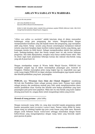 “PERGAS INDAH – falsafah reka-bentuk”



                   AHLAN WA SAH-LAN WA MARHABA
-------------------------------------------------------------------
Write-up on the new premise

–    oleh Ustaz Zhulkeflee Hj Ismail
     Executive Officer (Research & Development)

     Artikel ini telah dimuatkan dalam makalah khas pembukaan pejabat PERGAS diWismah Indah, 448, 03-01
     Changi Road bersebelahan Masjid Kassim, Singapura.

-----------------------------------------------------------------------


“Ahlan was sahlan wa marhaba” adalah kata-kata aluan di dalam menyambut
kedatangan setiap para pengunjung dan tetamu. Mengalu-alukan dengan
memperjelaskan kesediaan yang ada kepada tetamu dan pengunjung, juga merupakan
adab yang Islami. Setiap sesuatu yang disusun sememangnya mempunyai maksud
tertentu yang kami harapkan dapat memberi makna kepada mereka yang datang, agar
kunjungan mereka itu lebih bererti. Sebagai memperkenalkan identiti dan matlamat
kami, lambang-lambang alami dan hiasan tempat kami ini ada tersirat beberapa
pengertian. Jika tidak diperjelaskan, mungkin ianya hanya setakat hiasan zahiri. Dari
itu disini ingin kami perjelaskan beberapa konsep dan maksud reka-bentuk ruang
yang ada di pusat kami ini.


Dengan mendapatkan tempat di Wisma Indah Masjid Kassim, PERGAS kini
melangkah setapak lagi di dalam menempatkan perjuangan para Asatizah di
Singapura. Didalam menyiapkan pelan ruang tingkat tiga ini, tergeraklah saya agar
corak ruang tingkat PERGAS ini dapat sekaligus melambangkan juga kepada maksud
dan falsafah pendidikan yang kami perjuangkan.


PERGAS, atau “Persatuan Guru Islam dan Ulamak Singapura” mendokong
Da‟wah dan Pendidikan Islam sebagai peranan utama kami. Peranan kami adalah
sebagai penerus dan pendokong amanah para Nabi untuk mengIslamisasikan dunia
melalui pendidikan insan. Konsep dan falsafah serta budaya pendidikan yang kami
perjuangkan pula perlu kami paparkan. Maka dari itu reka bentuk yang kami siapkan
diruang pusat kami ini, sengaja diatur untuk mengandungi makna yang tersirat.

--------------------------------------------------
Bermula di ruang pertama - yakni lobby.
--------------------------------------------------

Dengan memasuki ruang lobby ini, yang akan terserlah kepada pengunjung adalah
kaunter penyambut tamu (reception counter) kami. Namun, kalau dilihat ke lantai,
hiasan ruang ini terbahagi kepada tiga jenis corak hiasan yang tidak sama. Bermula
dengan corak bebatuan beasar warna-warni sehingga menemukan dengan hiasan
kebiru-biruan yang mengasingkannya dengan ruang lantai yang bercorak seperti
pasir-pasiran di pantai.




                                                                          All Rights Reserved©Zhulkeflee2000   1
 