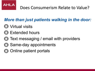 Does Consumerism Relate to Value?
More than just patients walking in the door:
- Virtual visits
- Extended hours
- Text messaging / email with providers
- Same-day appointments
- Online patient portals
 