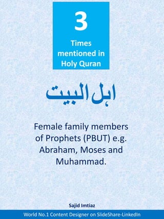 3
Times
mentioned in
Holy Quran
Female family members
of Prophets (PBUT) e.g.
Abraham, Moses and
Muhammad.
‫البیت‬
World No.1 Content Designer on SlideShare-LinkedIn
Sajid Imtiaz
‫اہل‬
 