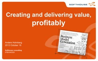 Creating and delivering value,

profitably
Anders Holmberg
2013 October 16
Softhouse consulting
0768 640325

 