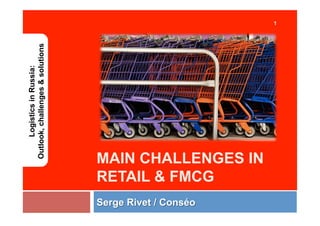 1


Outlook, challenges & solutions
     Logistics in Russia:




                                   11th June, 2008
                                   Brussels




                                  MAIN CHALLENGES IN
                                  RETAIL & FMCG
 